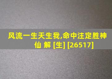 风流一生天生我,命中注定胜神仙 解 [生] [26517]